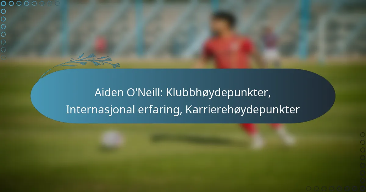 Read more about the article Aiden O’Neill: Klubbhøydepunkter, Internasjonal erfaring, Karrierehøydepunkter