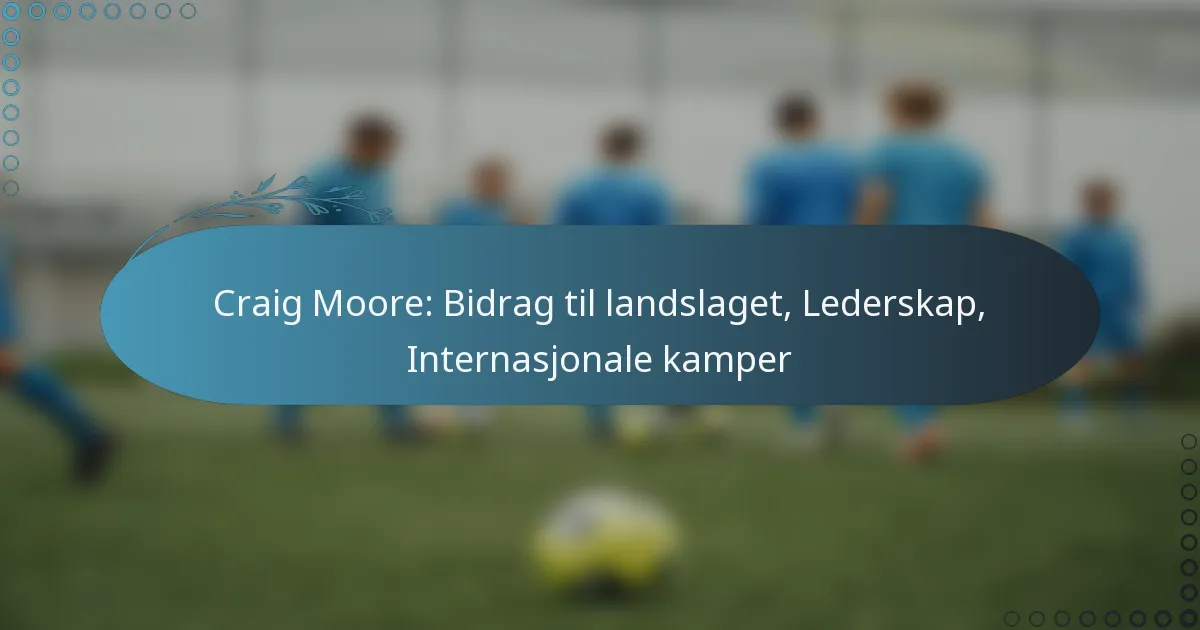 You are currently viewing Craig Moore: Bidrag til landslaget, Lederskap, Internasjonale kamper