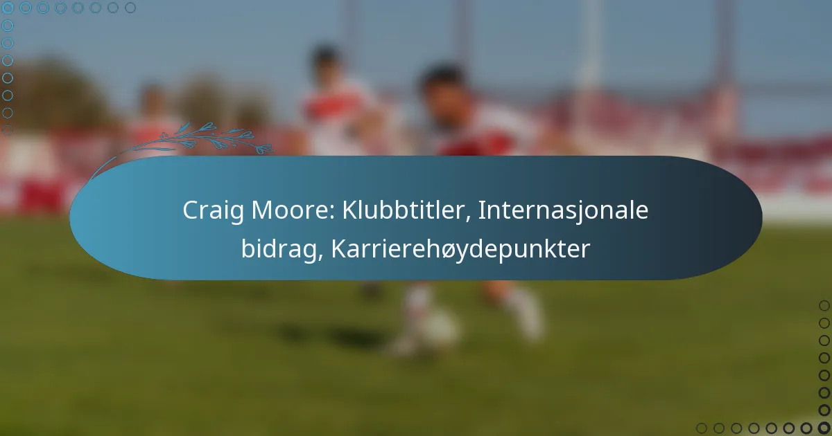 Read more about the article Craig Moore: Klubbtitler, Internasjonale bidrag, Karrierehøydepunkter