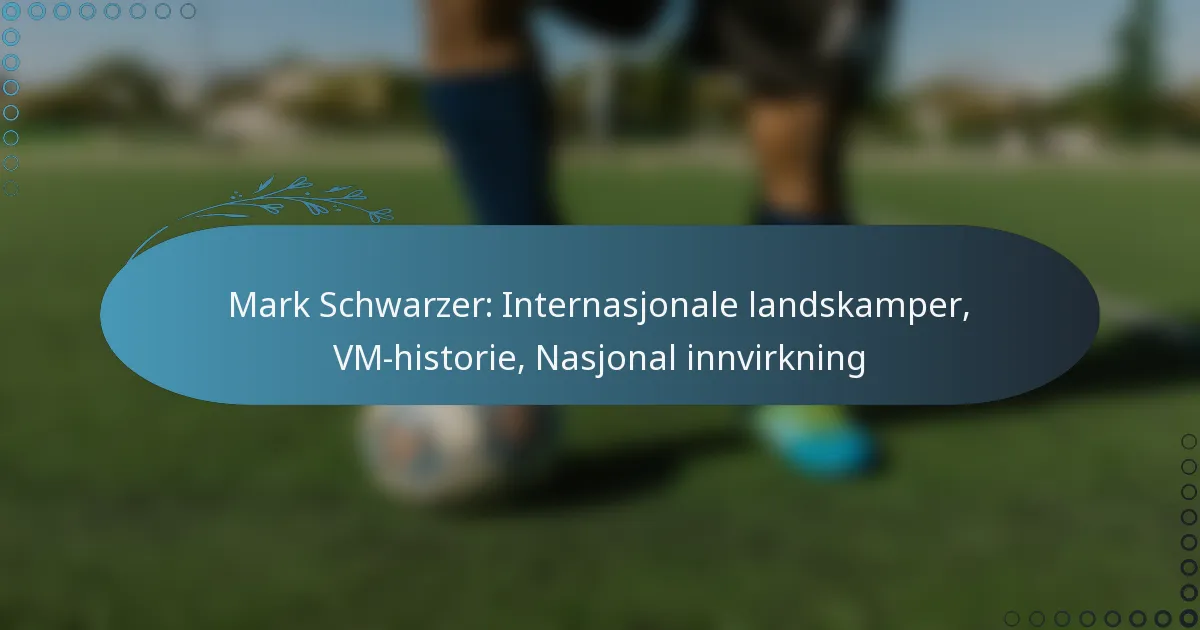 You are currently viewing Mark Schwarzer: Internasjonale landskamper, VM-historie, Nasjonal innvirkning