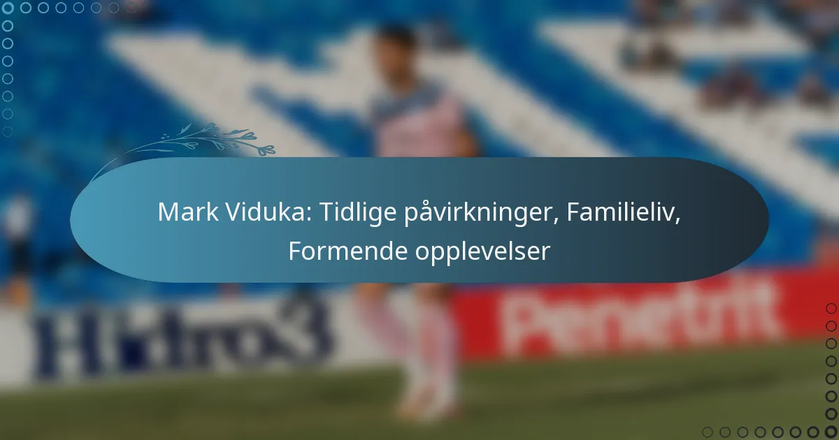 Read more about the article Mark Viduka: Tidlige påvirkninger, Familieliv, Formende opplevelser