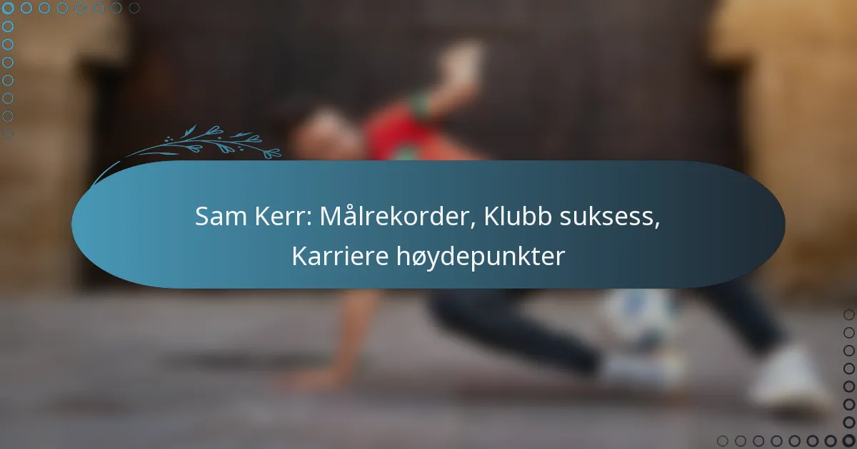 Read more about the article Sam Kerr: Målrekorder, Klubb suksess, Karriere høydepunkter