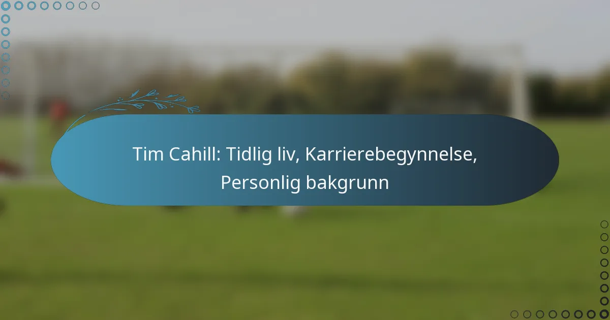 You are currently viewing Tim Cahill: Tidlig liv, Karrierebegynnelse, Personlig bakgrunn