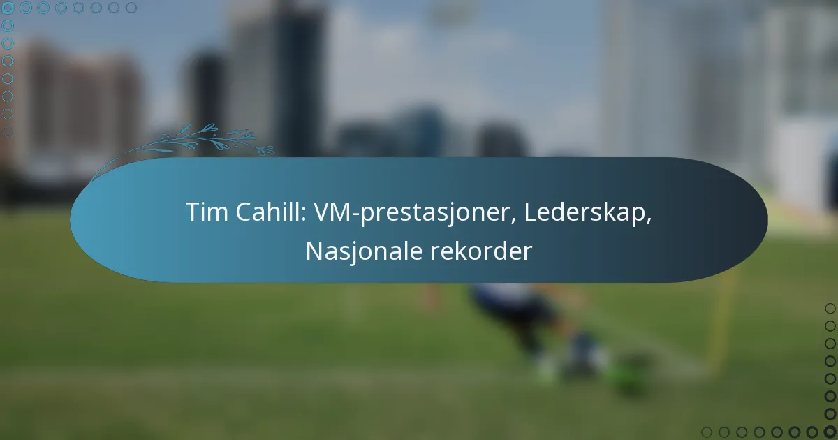 You are currently viewing Tim Cahill: VM-prestasjoner, Lederskap, Nasjonale rekorder