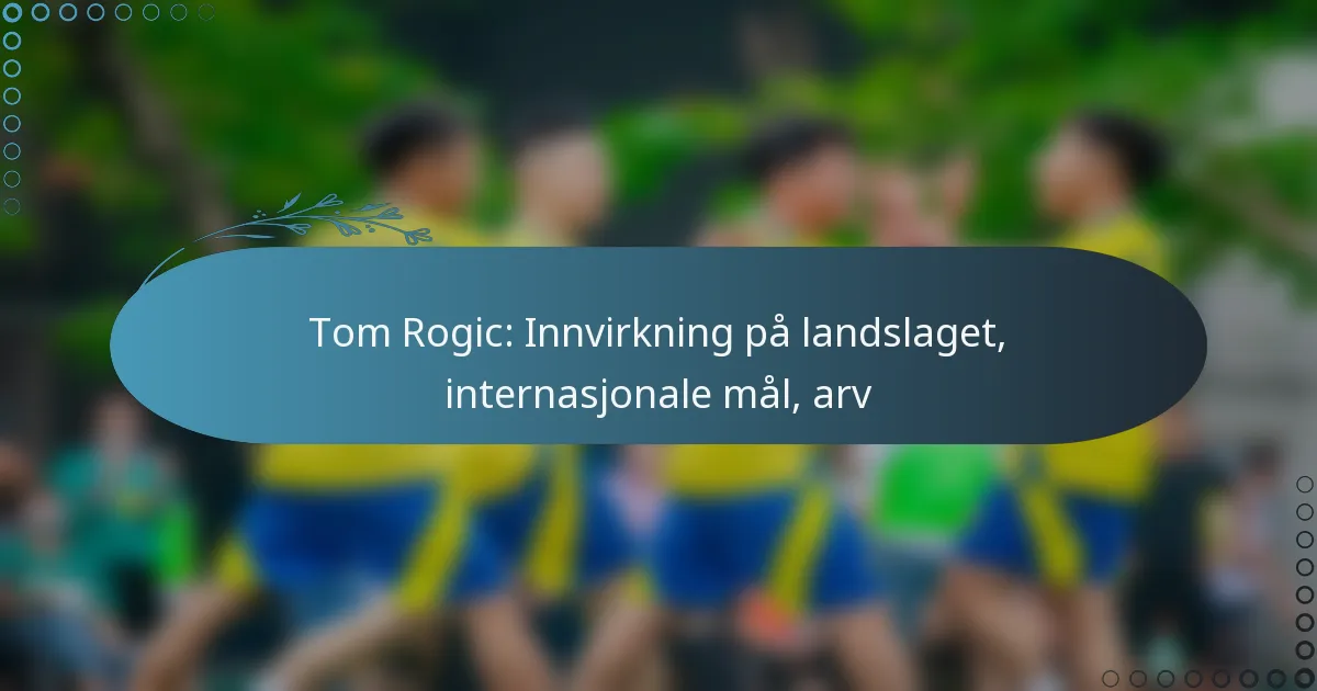 You are currently viewing Tom Rogic: Innvirkning på landslaget, internasjonale mål, arv
