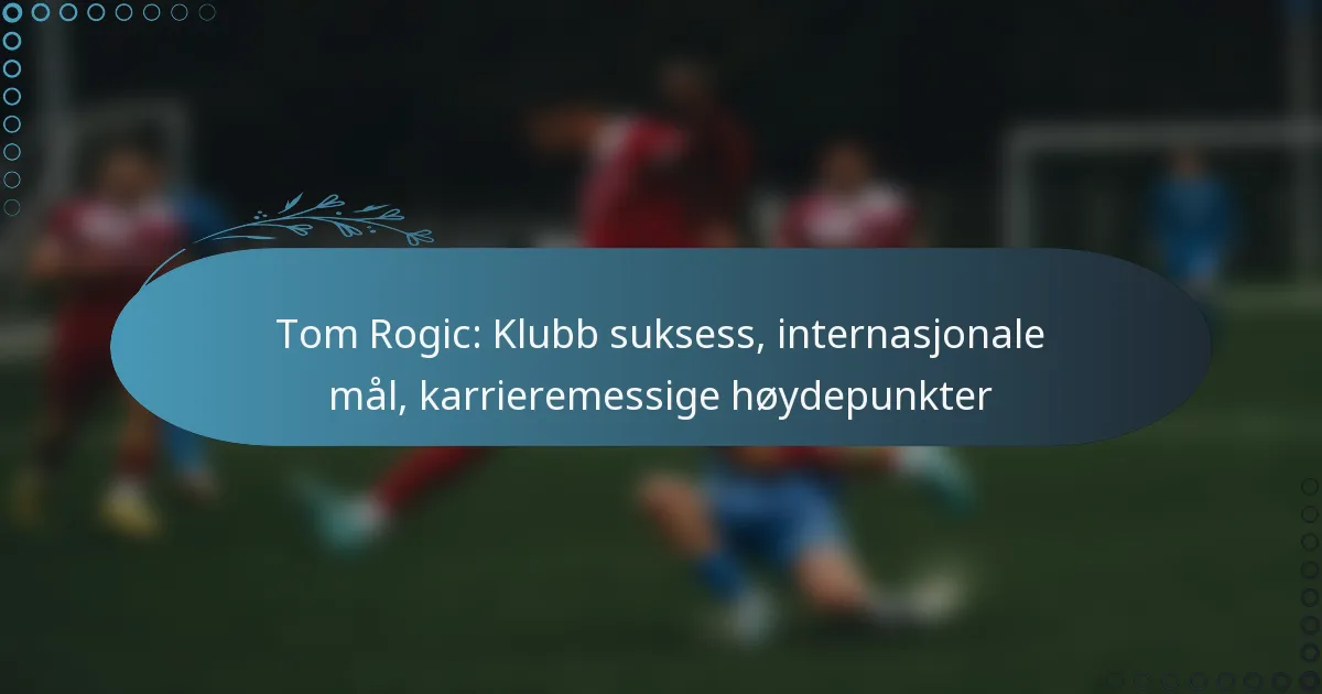 Read more about the article Tom Rogic: Klubb suksess, internasjonale mål, karrieremessige høydepunkter