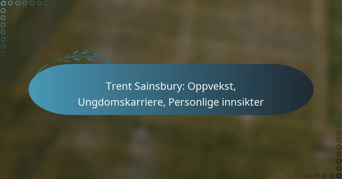 You are currently viewing Trent Sainsbury: Oppvekst, Ungdomskarriere, Personlige innsikter