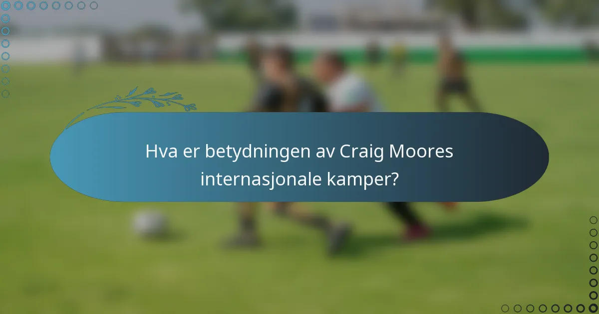 Hva er betydningen av Craig Moores internasjonale kamper?