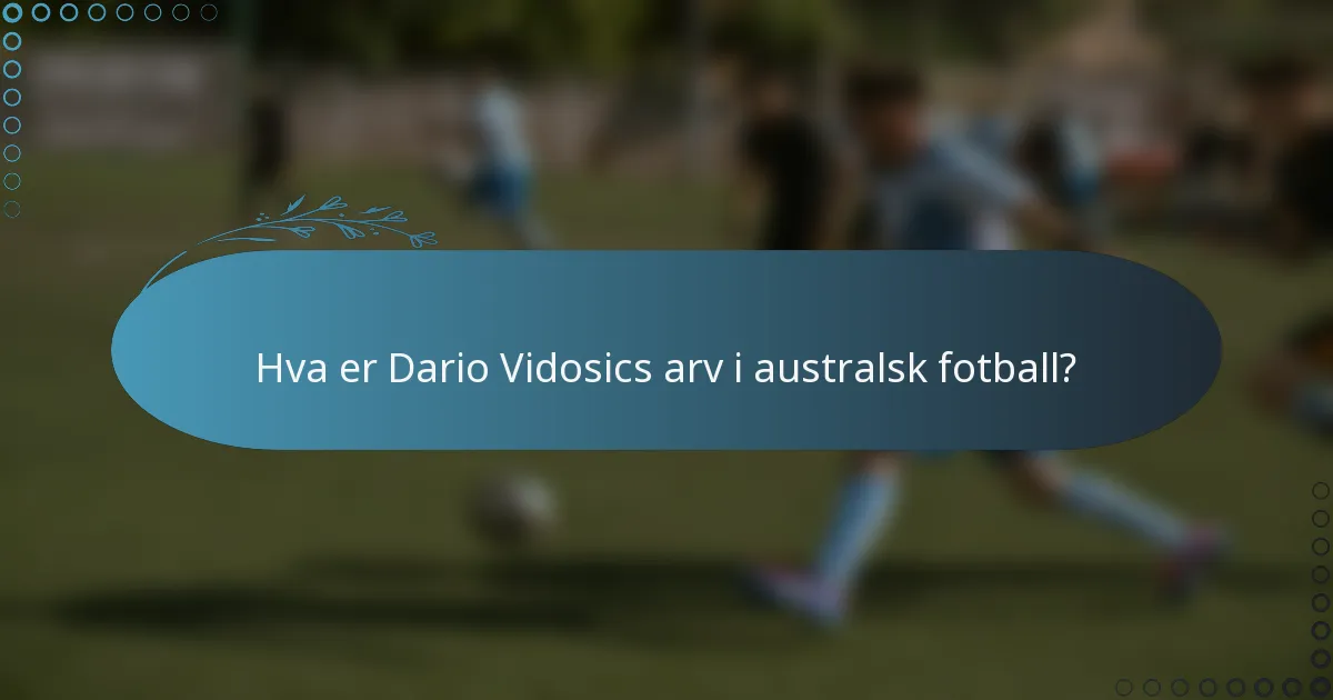 Hva er Dario Vidosics arv i australsk fotball?