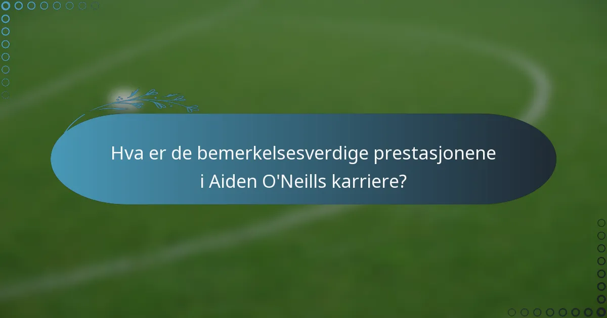 Hva er de bemerkelsesverdige prestasjonene i Aiden O'Neills karriere?