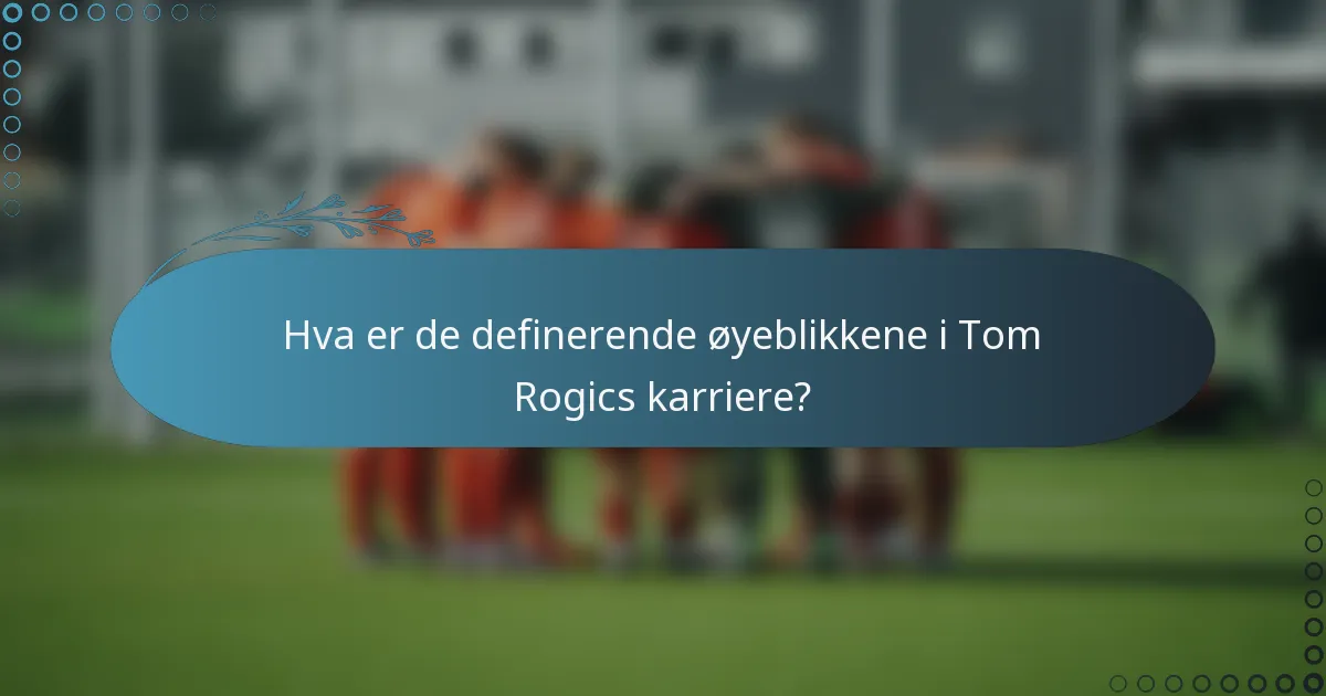Hva er de definerende øyeblikkene i Tom Rogics karriere?