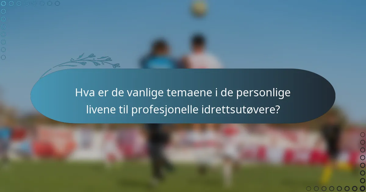 Hva er de vanlige temaene i de personlige livene til profesjonelle idrettsutøvere?