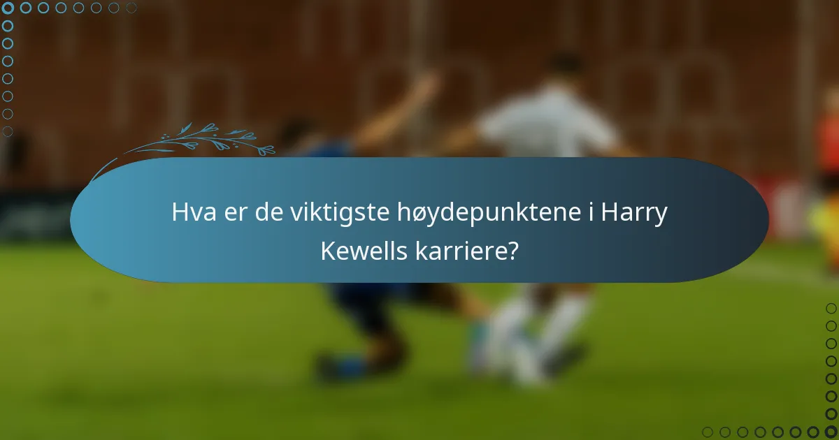 Hva er de viktigste høydepunktene i Harry Kewells karriere?
