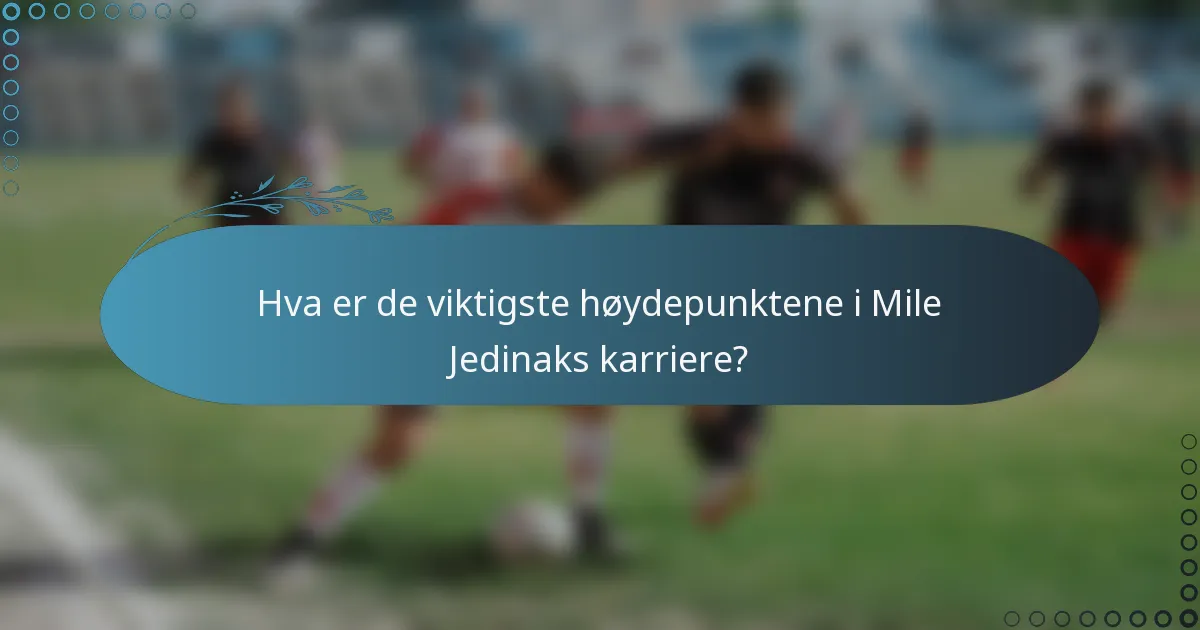 Hva er de viktigste høydepunktene i Mile Jedinaks karriere?