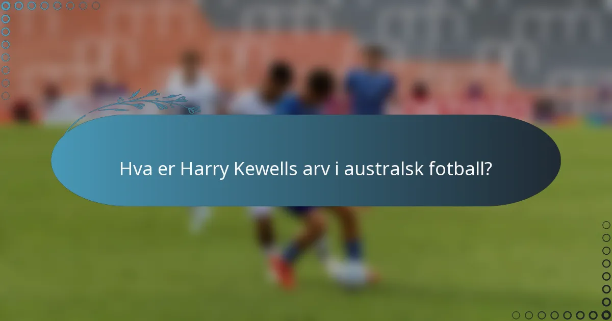 Hva er Harry Kewells arv i australsk fotball?