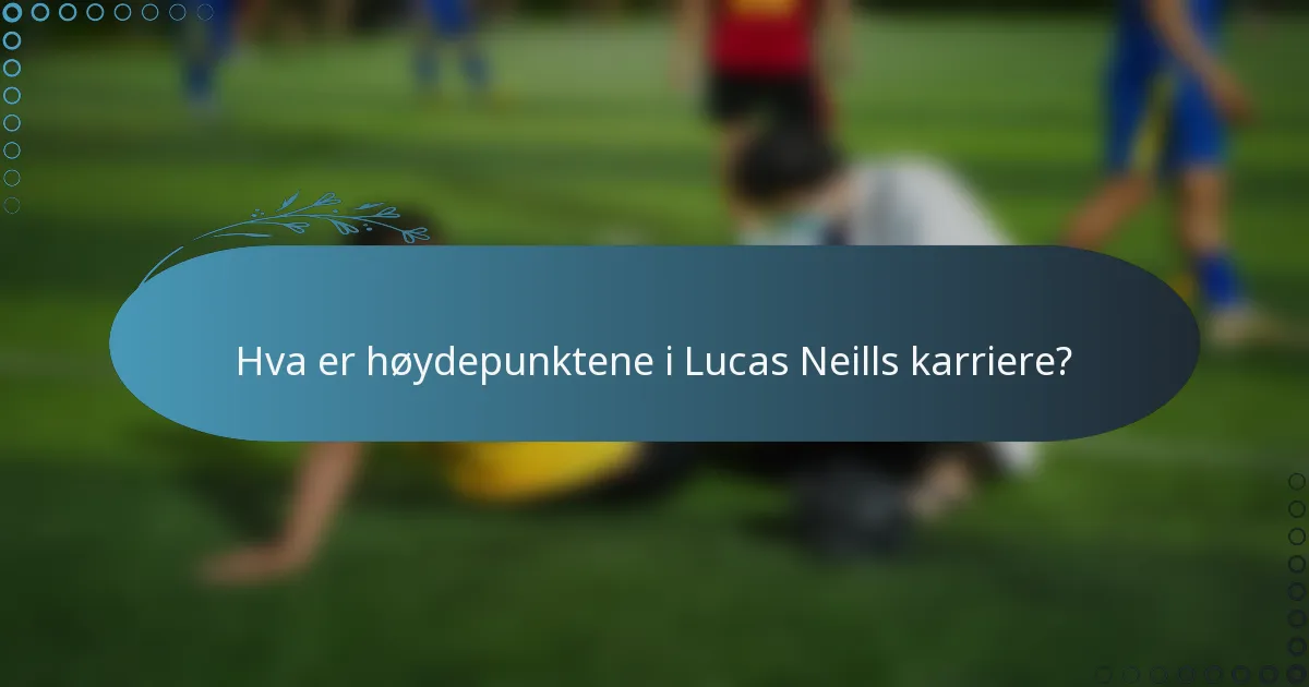 Hva er høydepunktene i Lucas Neills karriere?