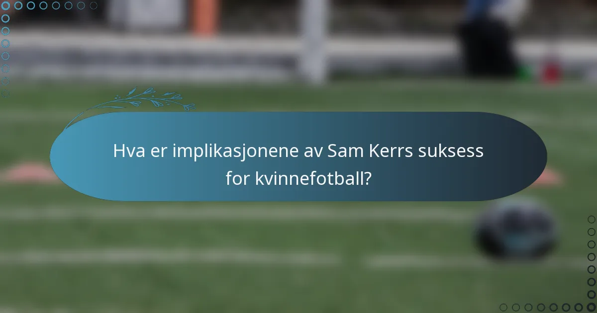 Hva er implikasjonene av Sam Kerrs suksess for kvinnefotball?