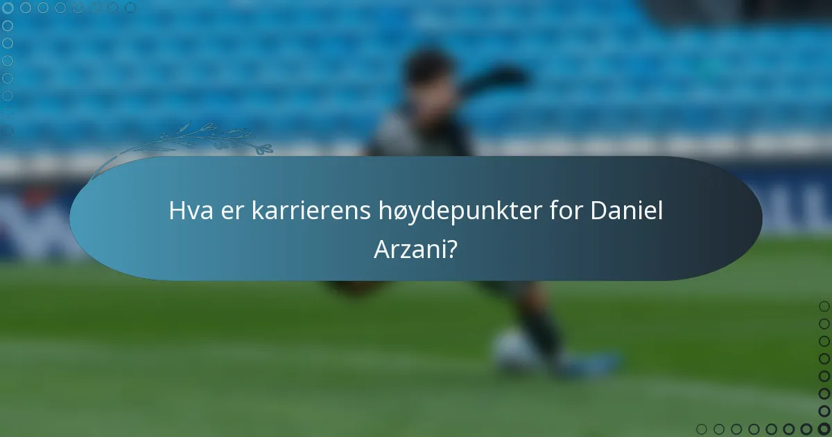 Hva er karrierens høydepunkter for Daniel Arzani?