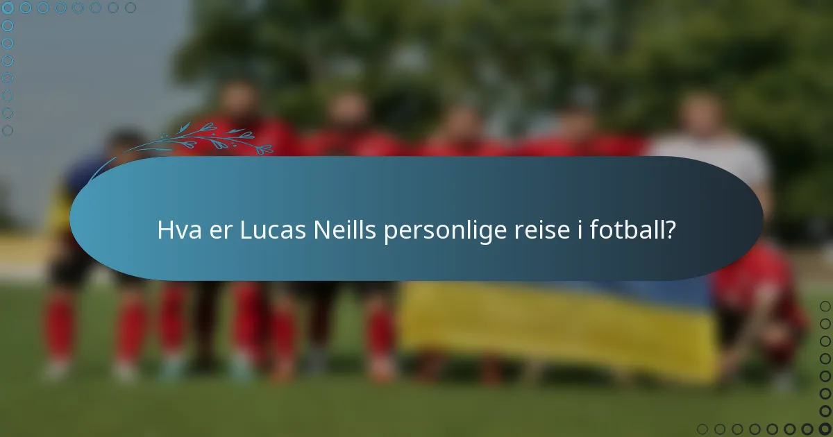 Hva er Lucas Neills personlige reise i fotball?
