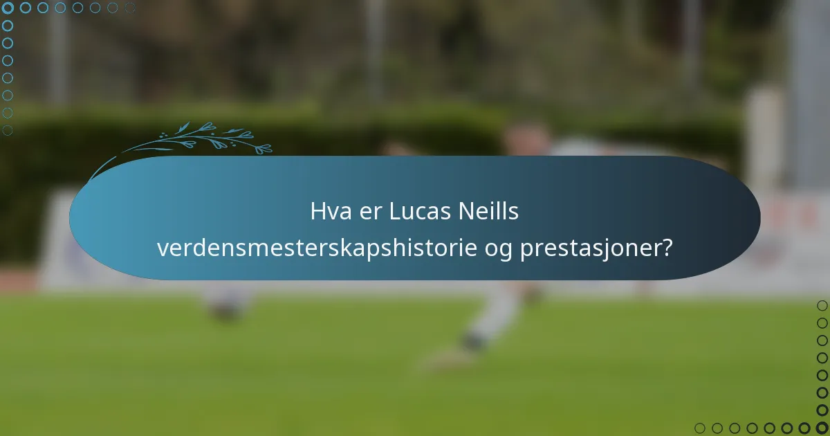 Hva er Lucas Neills verdensmesterskapshistorie og prestasjoner?