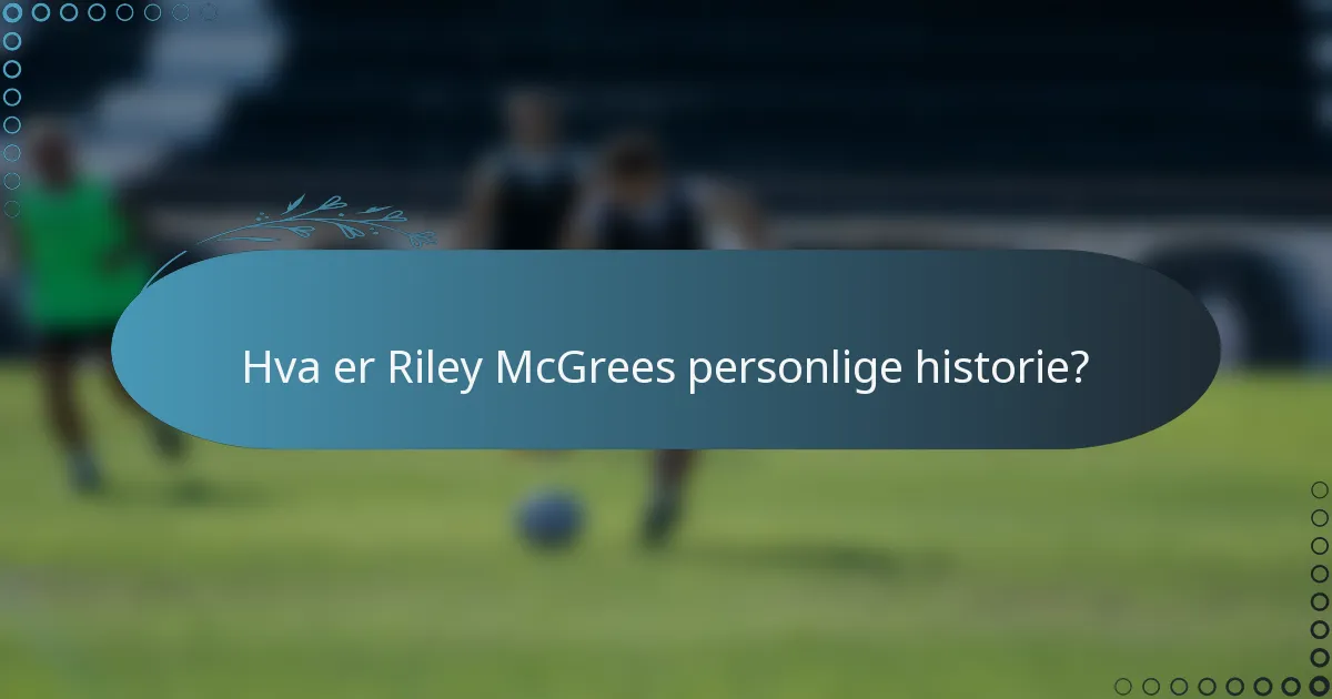 Hva er Riley McGrees personlige historie?