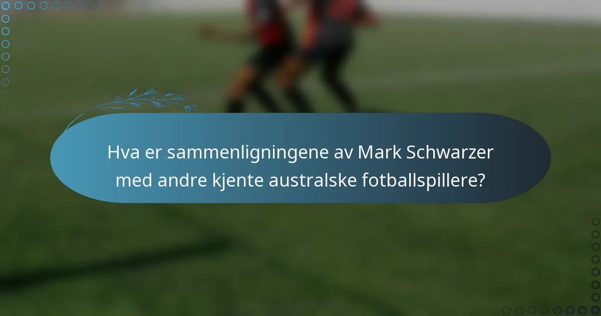 Hva er sammenligningene av Mark Schwarzer med andre kjente australske fotballspillere?