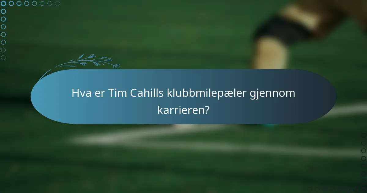 Hva er Tim Cahills klubbmilepæler gjennom karrieren?