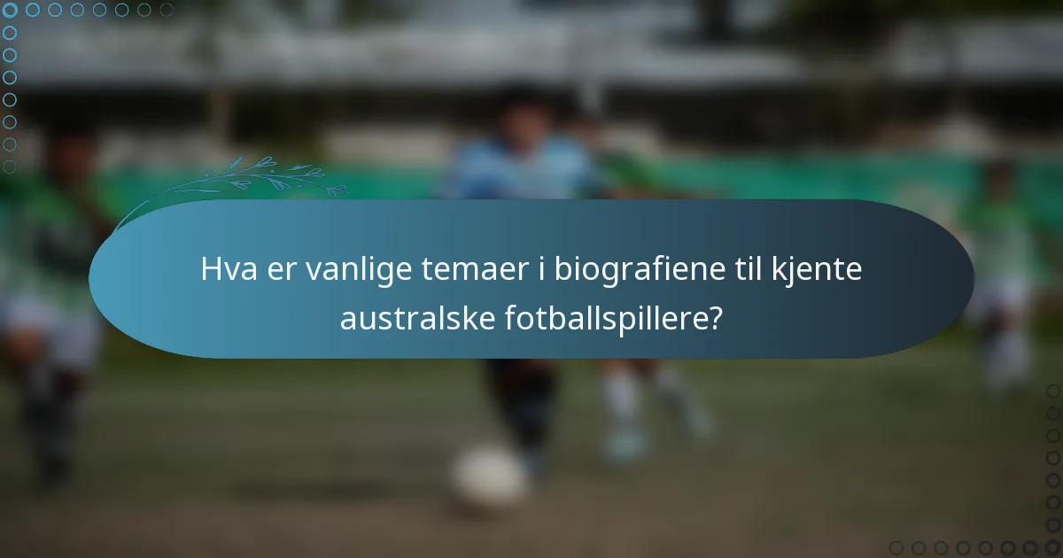 Hva er vanlige temaer i biografiene til kjente australske fotballspillere?