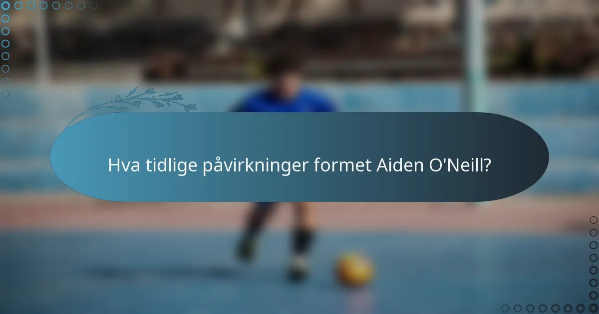 Hva tidlige påvirkninger formet Aiden O'Neill?