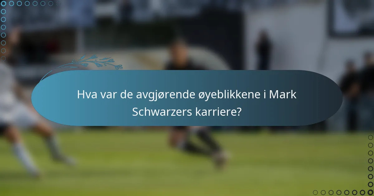 Hva var de avgjørende øyeblikkene i Mark Schwarzers karriere?