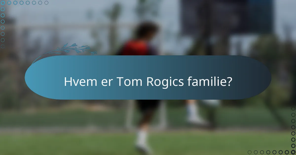 Hvem er Tom Rogics familie?
