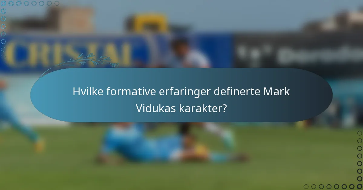 Hvilke formative erfaringer definerte Mark Vidukas karakter?
