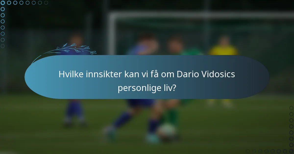 Hvilke innsikter kan vi få om Dario Vidosics personlige liv?