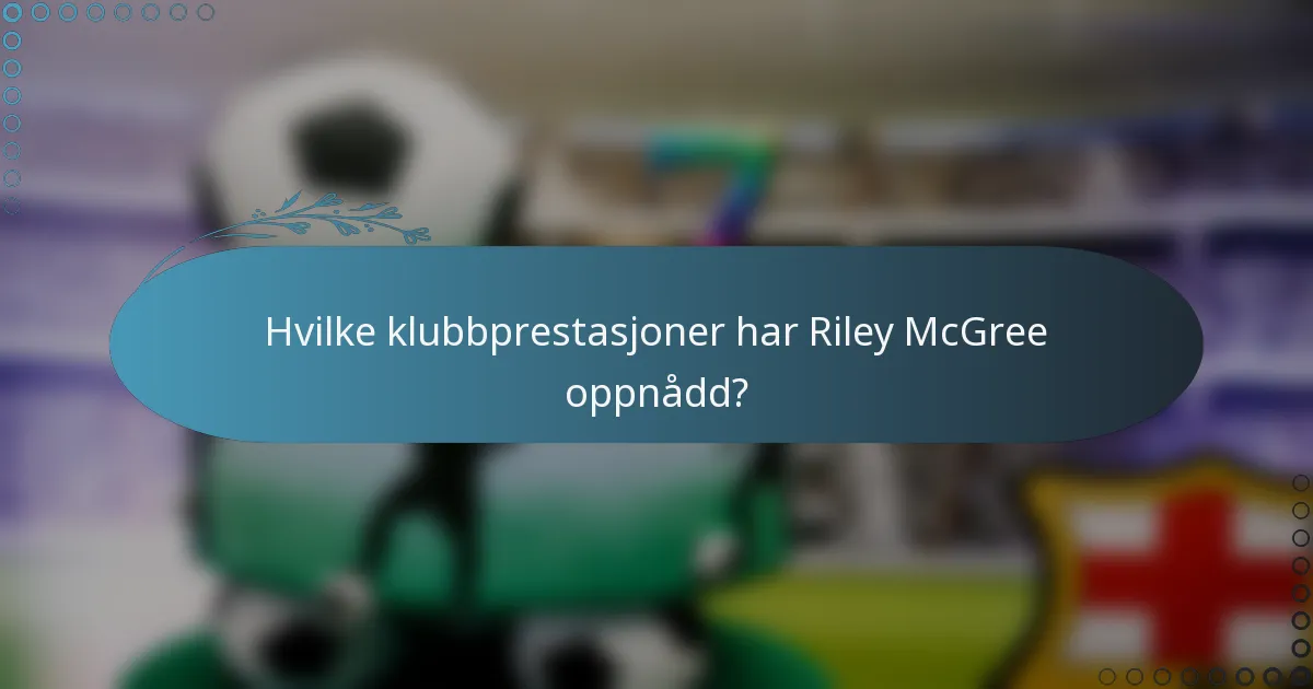 Hvilke klubbprestasjoner har Riley McGree oppnådd?