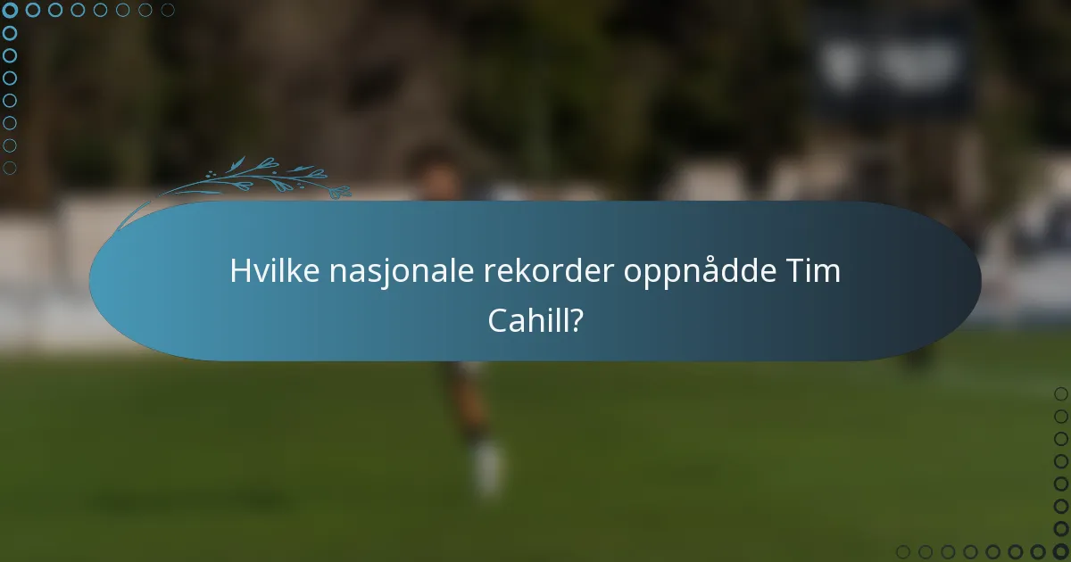 Hvilke nasjonale rekorder oppnådde Tim Cahill?