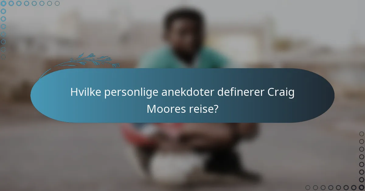 Hvilke personlige anekdoter definerer Craig Moores reise?