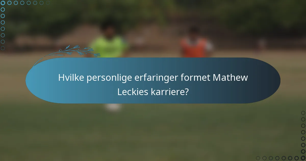 Hvilke personlige erfaringer formet Mathew Leckies karriere?