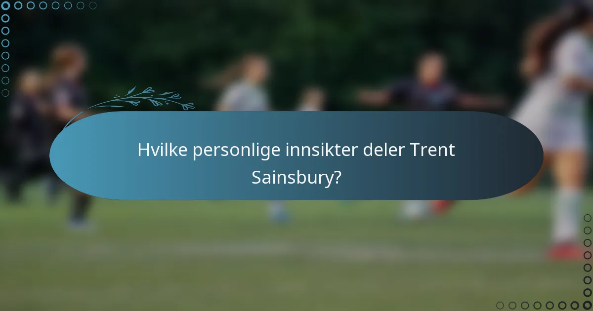 Hvilke personlige innsikter deler Trent Sainsbury?