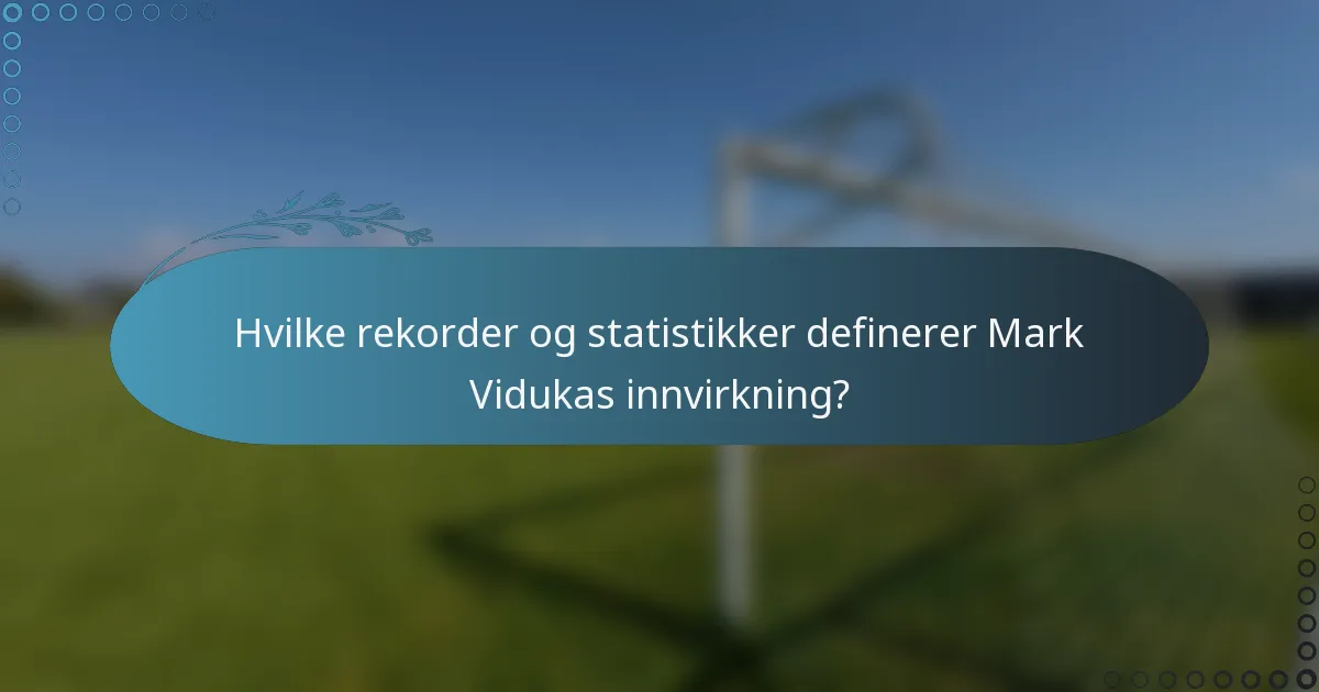Hvilke rekorder og statistikker definerer Mark Vidukas innvirkning?
