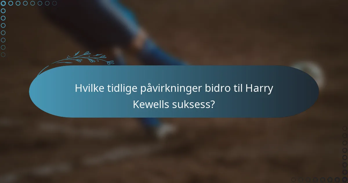 Hvilke tidlige påvirkninger bidro til Harry Kewells suksess?