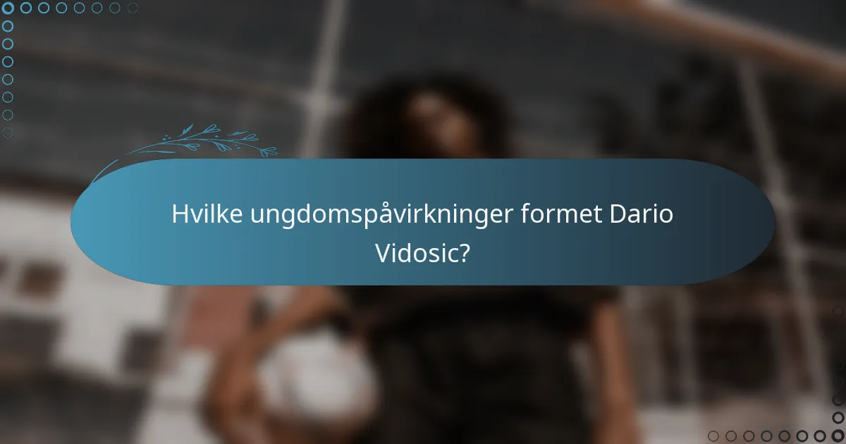 Hvilke ungdomspåvirkninger formet Dario Vidosic?