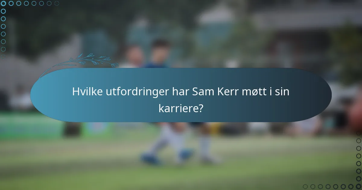 Hvilke utfordringer har Sam Kerr møtt i sin karriere?