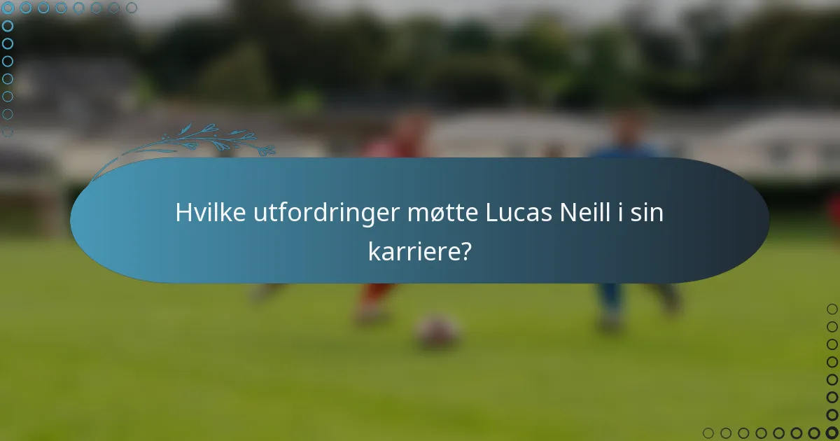 Hvilke utfordringer møtte Lucas Neill i sin karriere?