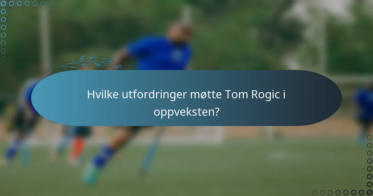 Hvilke utfordringer møtte Tom Rogic i oppveksten?