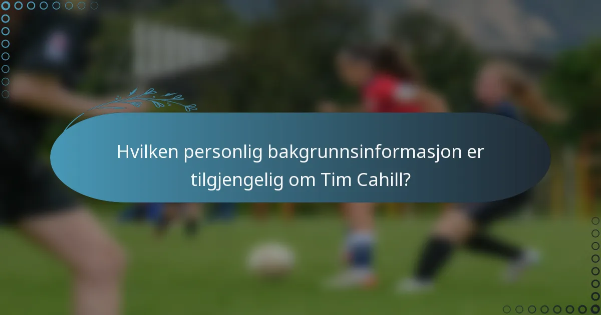 Hvilken personlig bakgrunnsinformasjon er tilgjengelig om Tim Cahill?