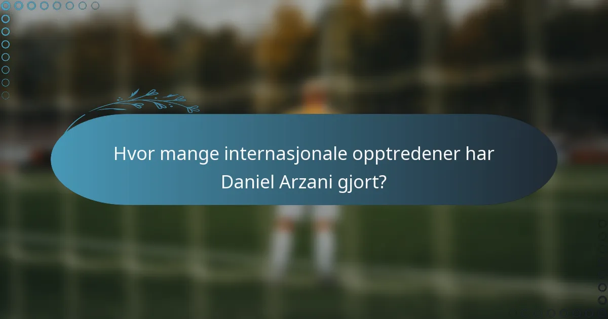 Hvor mange internasjonale opptredener har Daniel Arzani gjort?