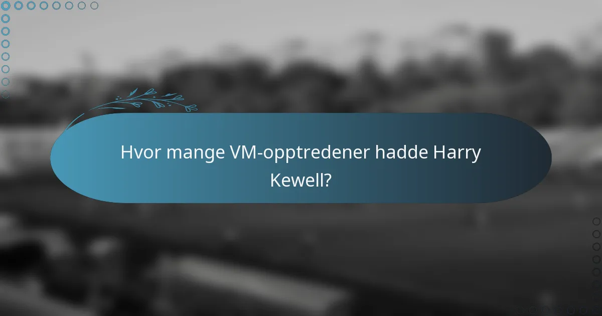 Hvor mange VM-opptredener hadde Harry Kewell?