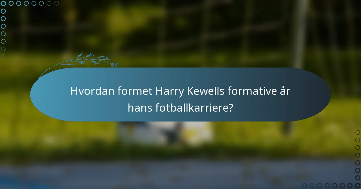Hvordan formet Harry Kewells formative år hans fotballkarriere?