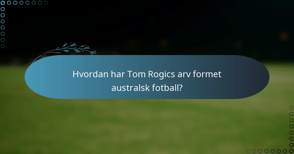 Hvordan har Tom Rogics arv formet australsk fotball?