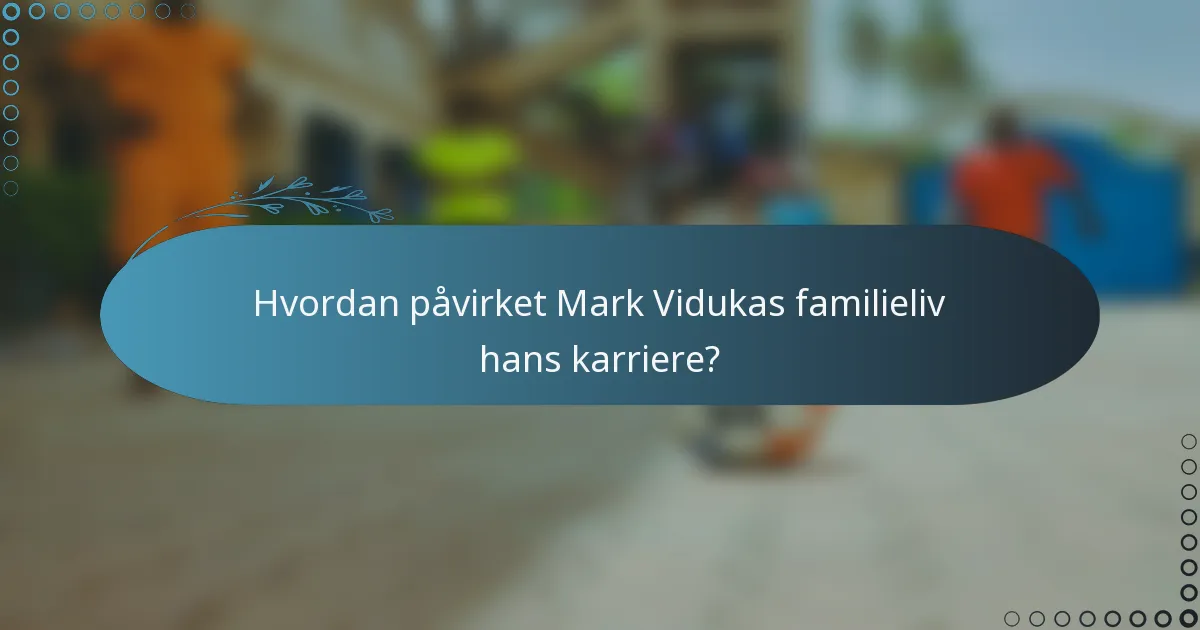 Hvordan påvirket Mark Vidukas familieliv hans karriere?